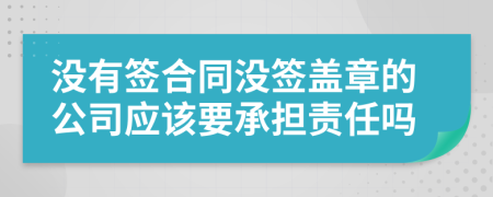 没有签合同没签盖章的公司应该要承担责任吗