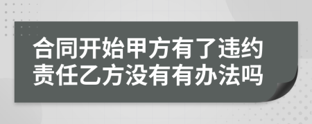 合同开始甲方有了违约责任乙方没有有办法吗