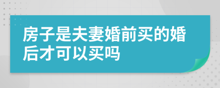 房子是夫妻婚前买的婚后才可以买吗