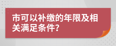 市可以补缴的年限及相关满足条件？