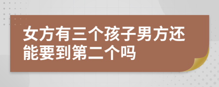 女方有三个孩子男方还能要到第二个吗