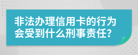 非法办理信用卡的行为会受到什么刑事责任？