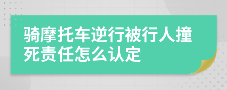 骑摩托车逆行被行人撞死责任怎么认定