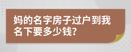 妈的名字房子过户到我名下要多少钱？