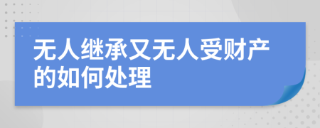 无人继承又无人受财产的如何处理