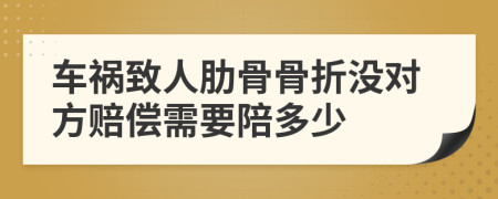 车祸致人肋骨骨折没对方赔偿需要陪多少