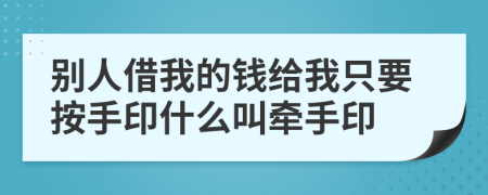别人借我的钱给我只要按手印什么叫牵手印