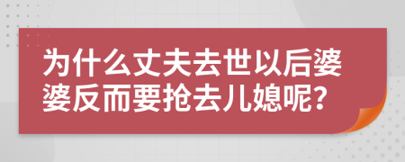 为什么丈夫去世以后婆婆反而要抢去儿媳呢？