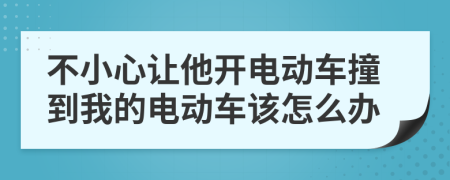 不小心让他开电动车撞到我的电动车该怎么办