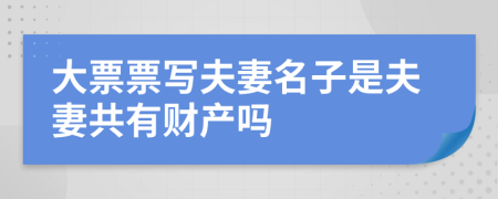 大票票写夫妻名子是夫妻共有财产吗