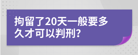 拘留了20天一般要多久才可以判刑？