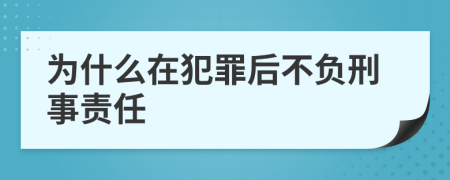 为什么在犯罪后不负刑事责任