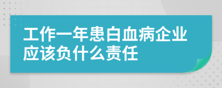 工作一年患白血病企业应该负什么责任