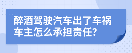 醉酒驾驶汽车出了车祸车主怎么承担责任？