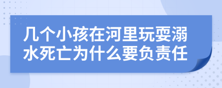 几个小孩在河里玩耍溺水死亡为什么要负责任