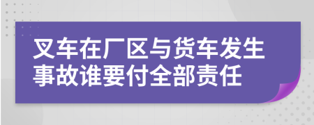 叉车在厂区与货车发生事故谁要付全部责任