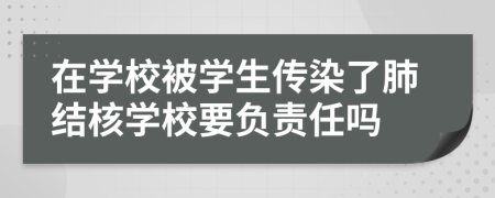 在学校被学生传染了肺结核学校要负责任吗