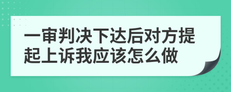 一审判决下达后对方提起上诉我应该怎么做