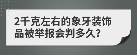 2千克左右的象牙装饰品被举报会判多久？