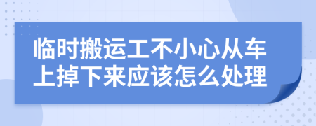 临时搬运工不小心从车上掉下来应该怎么处理