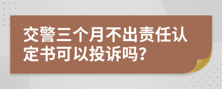 交警三个月不出责任认定书可以投诉吗？