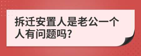 拆迁安置人是老公一个人有问题吗?