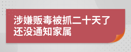涉嫌贩毒被抓二十天了还没通知家属