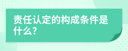 责任认定的构成条件是什么？