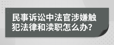 民事诉讼中法官涉嫌触犯法律和渎职怎么办？
