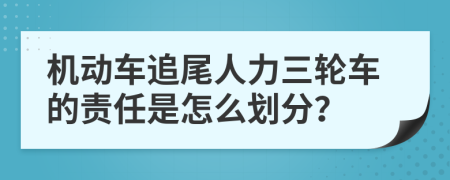 机动车追尾人力三轮车的责任是怎么划分？