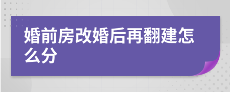 婚前房改婚后再翻建怎么分