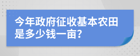 今年政府征收基本农田是多少钱一亩？