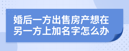 婚后一方出售房产想在另一方上加名字怎么办