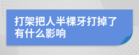 打架把人半棵牙打掉了有什么影响