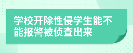 学校开除性侵学生能不能报警被侦查出来