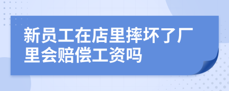 新员工在店里摔坏了厂里会赔偿工资吗