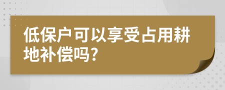 低保户可以享受占用耕地补偿吗?