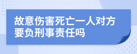 故意伤害死亡一人对方要负刑事责任吗