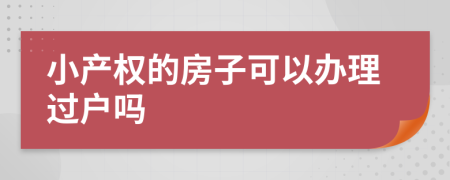 小产权的房子可以办理过户吗