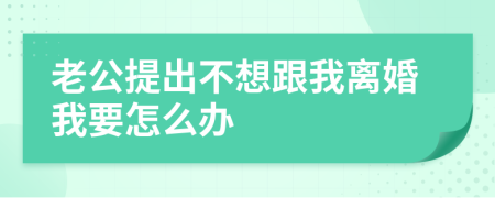 老公提出不想跟我离婚我要怎么办