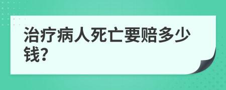 治疗病人死亡要赔多少钱？