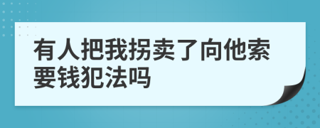 有人把我拐卖了向他索要钱犯法吗