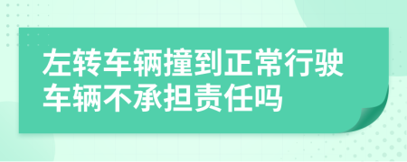 左转车辆撞到正常行驶车辆不承担责任吗