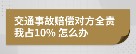 交通事故赔偿对方全责我占10% 怎么办