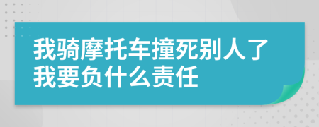 我骑摩托车撞死别人了我要负什么责任