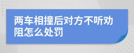 两车相撞后对方不听劝阻怎么处罚