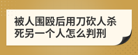 被人围殴后用刀砍人杀死另一个人怎么判刑