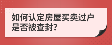 如何认定房屋买卖过户是否被查封？