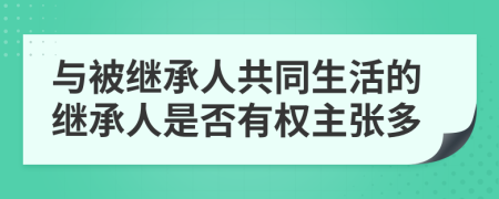 与被继承人共同生活的继承人是否有权主张多