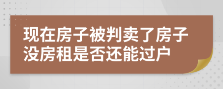 现在房子被判卖了房子没房租是否还能过户